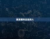 属龙哪年出生的人，属龙是八几年出生的