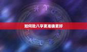 如何批八字更准确更好，最简单的批八字