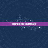 94年女狗2021年婚姻运势，94年属狗2021年运势