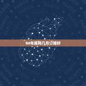 94年属狗几月订婚好，1994年属狗的女的行嫁月