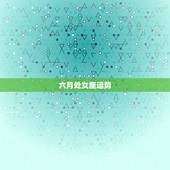 六月处女座运势，处女座4月运势？