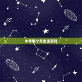 牛年哪个月出生更好，牛年每个月出生的运势