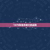 1979年冬月初六的运势，1978年冬月初六卯时末什么运程