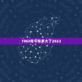 1963年今年多大了2022，2022年1963男