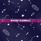 男女合婚八字主要看什么，如何正确看待男女八字合婚