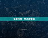免费预测一生几次婚姻，八字看你一生有几次婚姻