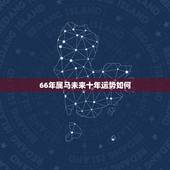 66年属马未来十年运势如何，属马，1966年生人，2021年运势情况会
