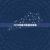1978年属马的最终寿命，1978年属马是什么命女