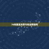 76年属龙女的今年运势如何，76年属龙人2o17年运势