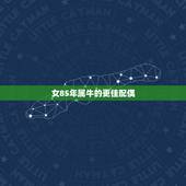 女85年属牛的更佳配偶，85年女牛2022 年运势