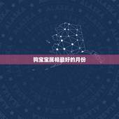 狗宝宝属相最好的月份，属狗的几月出生最好
