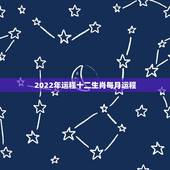2022年运程十二生肖每月运程，2022 年12生肖每月运势解析完整版