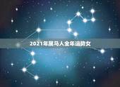 2021年属马人全年运势女，2021年属马人的全年运势？