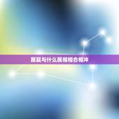 属鼠与什么属相相合相冲，属相相合相冲表