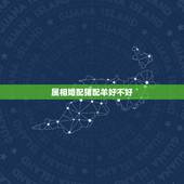 属相婚配猪配羊好不好，属相婚配：男属兔和女属羊相配吗