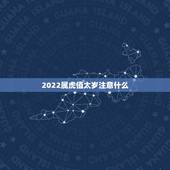 2022属虎值太岁注意什么，2022年犯太岁列表