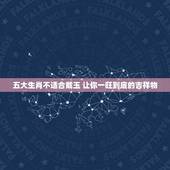 五大生肖不适合戴玉 让你一旺到底的吉祥物
