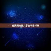 免费测夫妻八字合不合打分，测两人八字合不合
