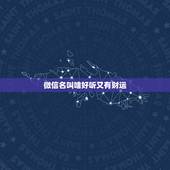 微信名叫啥好听又有财运，微信取名字招财又好听的有哪些？