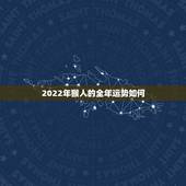 2022年猴人的全年运势如何，属猴人2022年运势运程每月运程