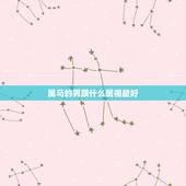 属马的男跟什么属相最好，属马的女孩嫁属什么属相的男生好