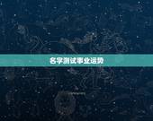 名字测试事业运势，姓名测事业讲的是什么呢？