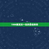 1988属龙女一生的命运寿命，33岁有一劫属龙88
