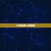 74年属虎人的运势，74年女虎人2022 遇见贵人