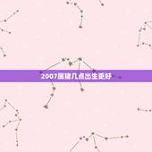 2007属猪几点出生更好，属猪几月几日几点出生更好