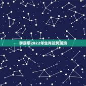 李居明2022年生肖运势属鸡，2022年运势12生肖运势详解