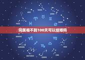 同属相不到100天可以结婚吗，同属相生日没差100天结婚