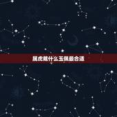 属虎戴什么玉佩最合适，属虎的人适合戴什么玉
