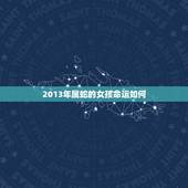 2013年属蛇的女孩命运如何，2013年属蛇是什么命女孩子