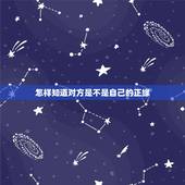 怎样知道对方是不是自己的正缘，怎样才能看出一个女孩子是不是自己的正缘？