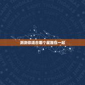 测测你适合哪个星座在一起，心理测试适合和什么星座男在一起