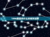 1996属鼠的什么时候财运好，1996年属鼠在哪一年运气相对来说比较好