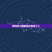 如何发大额微信红包给个人，谁知道微信怎样发超过200的红包，是给个人的