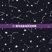 属马出生年月日时辰，初十马出生是什么命