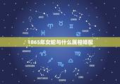 1865年女蛇与什么属相婚配，女属蛇宜配什么属相
