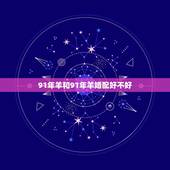 91年羊和91年羊婚配好不好，91年男羊和91年女羊相配吗