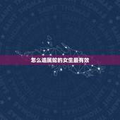怎么追属蛇的女生最有效，属蛇女不会轻易爱上人