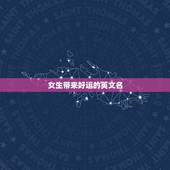 女生带来好运的英文名，求一个女生英文名，最好是寓意好的
