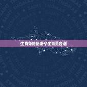 生肖兔婚配哪个生肖更合适，兔跟什么生肖配对最好