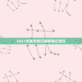 2021年属羊的打麻将每日吉位，2021.6.23牛年，属羊的打麻将方