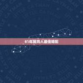81年属鸡人最佳婚配，1981年属鸡的人婚姻配什么属相好