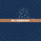 婚礼上经常放的纯音乐，适合在婚礼上放的纯音乐