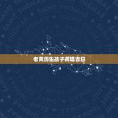老黄历生孩子黄道吉日，老黄历 黄道吉日生孩子