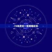 74年虎女一生婚姻状况，74年属虎射手女人一生的爱情与命运