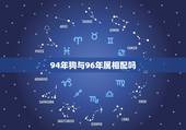 94年狗与96年属相配吗，94年属狗女和96年属鼠男2023年能结婚吗
