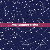 生辰八字测算结婚吉日免费，生辰八字怎么算结婚吉日